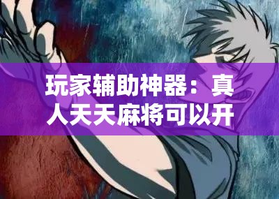 玩家辅助神器：真人天天麻将可以开挂”详细分享装挂步骤