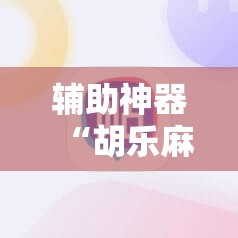 辅助神器“胡乐麻将外卦辅助软件下载	”原来可以开挂