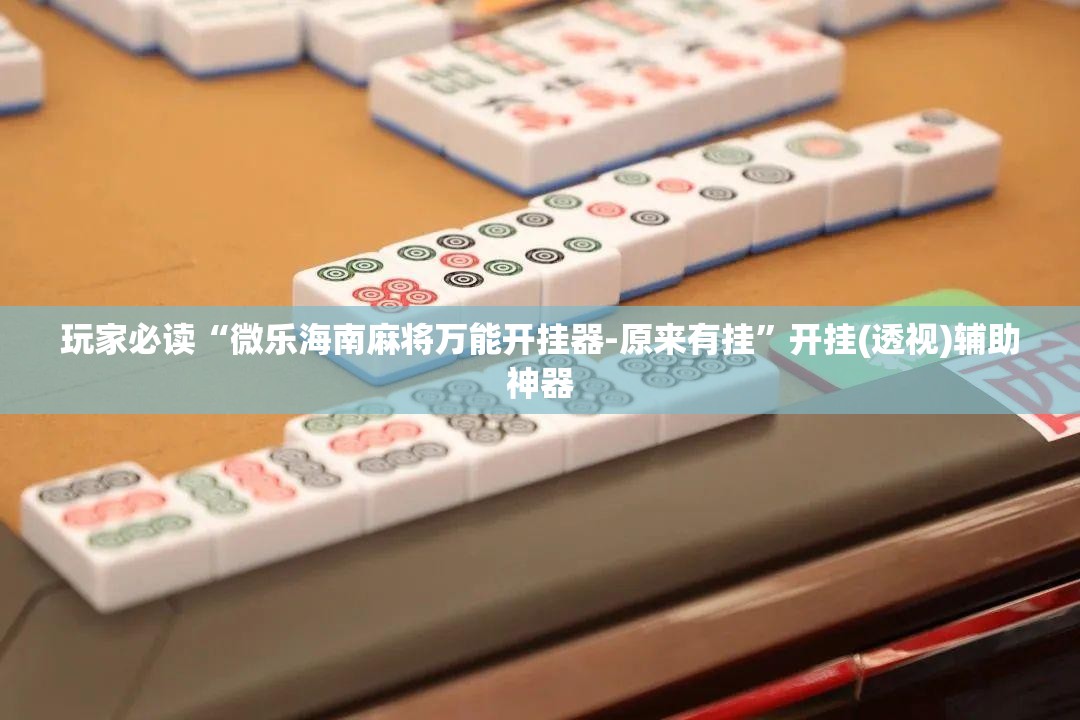 玩家必读“微乐海南麻将万能开挂器-原来有挂”开挂(透视)辅助神器