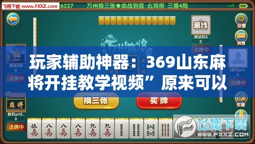 玩家辅助神器：369山东麻将开挂教学视频”原来可以开挂
