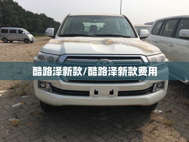 酷路泽新款/酷路泽新款费用
