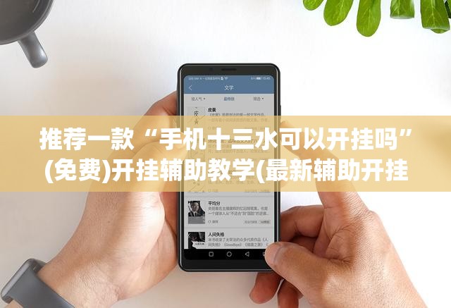 推荐一款“手机十三水可以开挂吗”(免费)开挂辅助教学(最新辅助开挂教程)