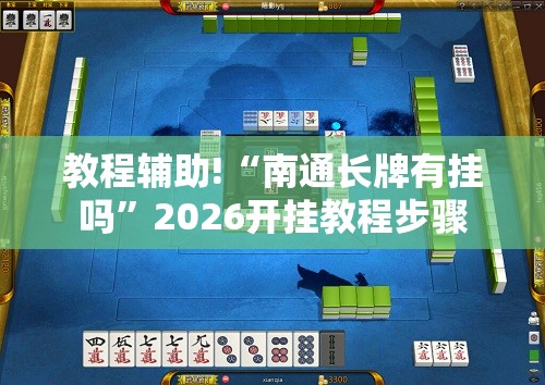 教程辅助!“南通长牌有挂吗	”2026开挂教程步骤