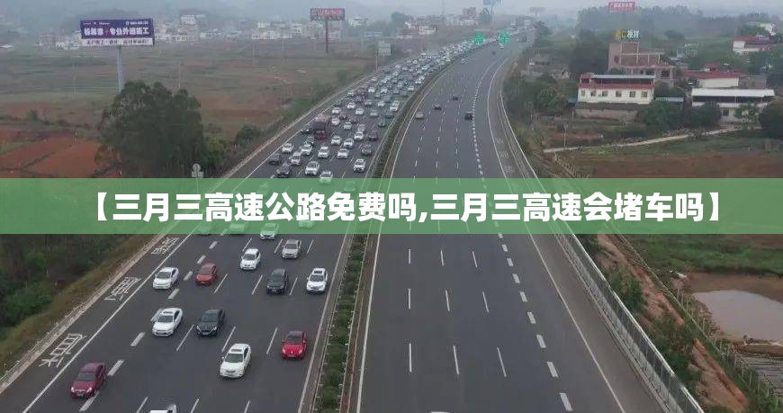【三月三高速公路免费吗,三月三高速会堵车吗】