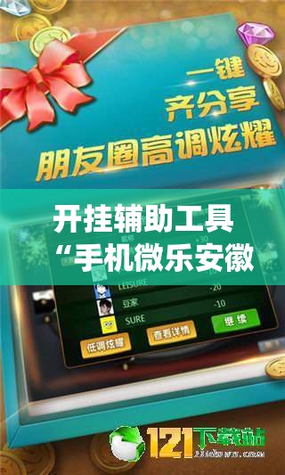 开挂辅助工具“手机微乐安徽麻将外卦辅助软件下载”(透视挂)辅助下载教程