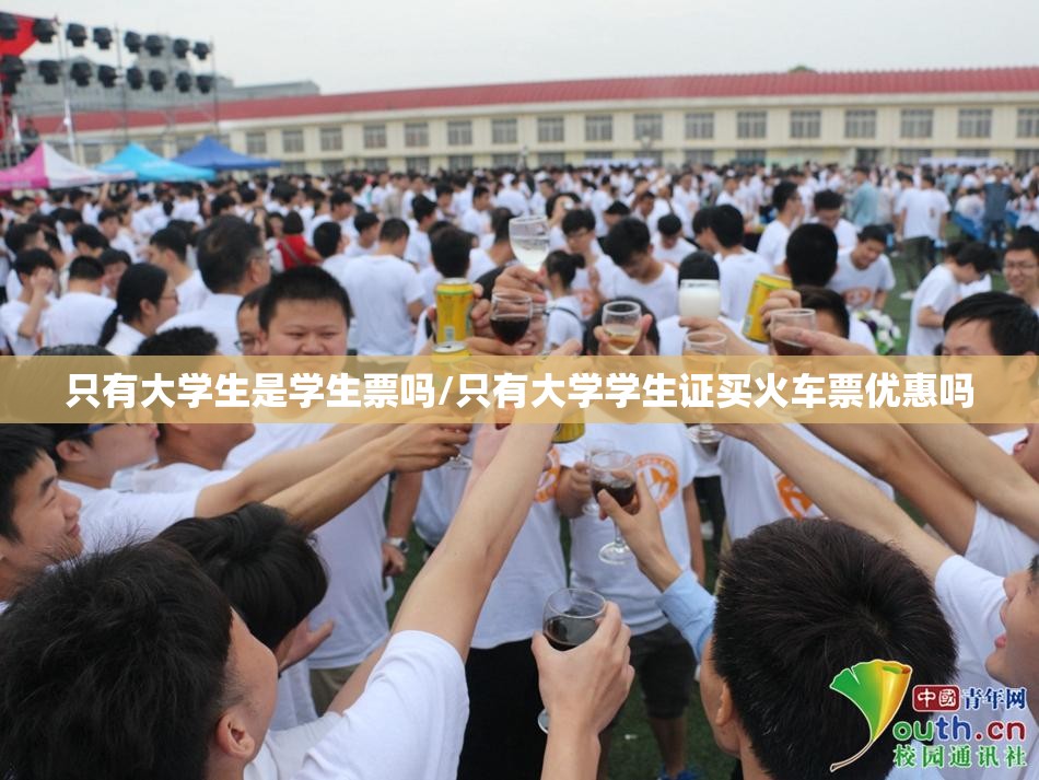 只有大学生是学生票吗/只有大学学生证买火车票优惠吗