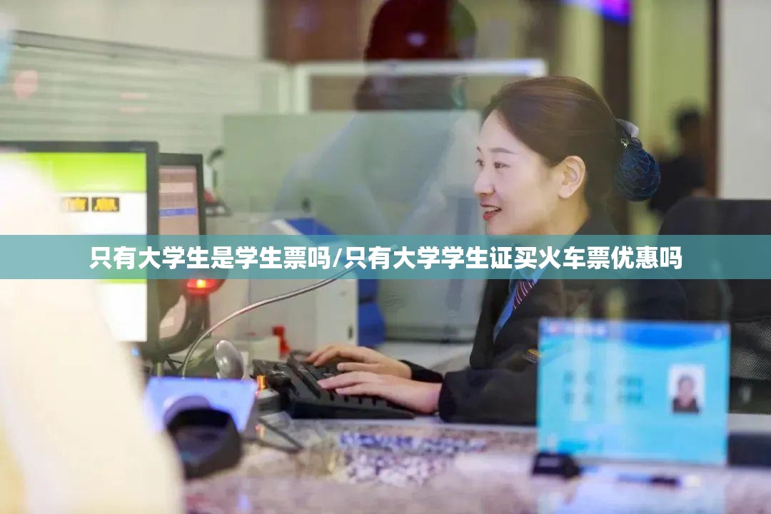 只有大学生是学生票吗/只有大学学生证买火车票优惠吗