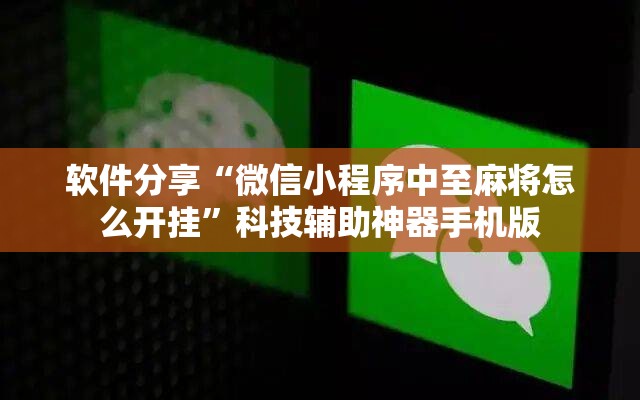 软件分享“微信小程序中至麻将怎么开挂”科技辅助神器手机版