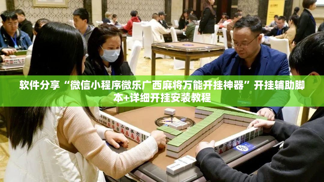 软件分享“微信小程序微乐广西麻将万能开挂神器”开挂辅助脚本+详细开挂安装教程