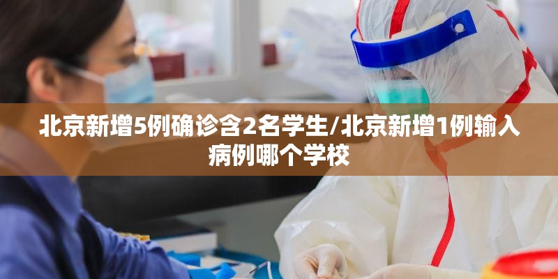 北京新增5例确诊含2名学生/北京新增1例输入病例哪个学校