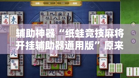 辅助神器“纸蛙竞技麻将开挂辅助器通用版”原来可以开挂