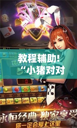 教程辅助!“小猪对对碰麻将有挂吗	”科技辅助神器手机版