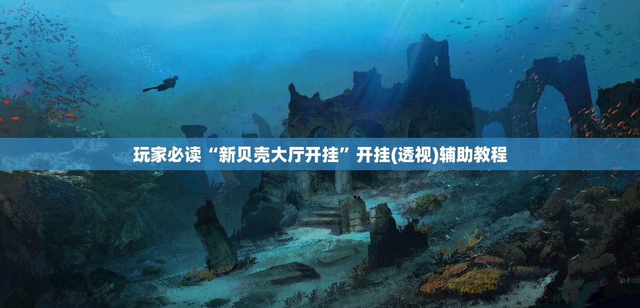 玩家必读“新贝壳大厅开挂	”开挂(透视)辅助教程