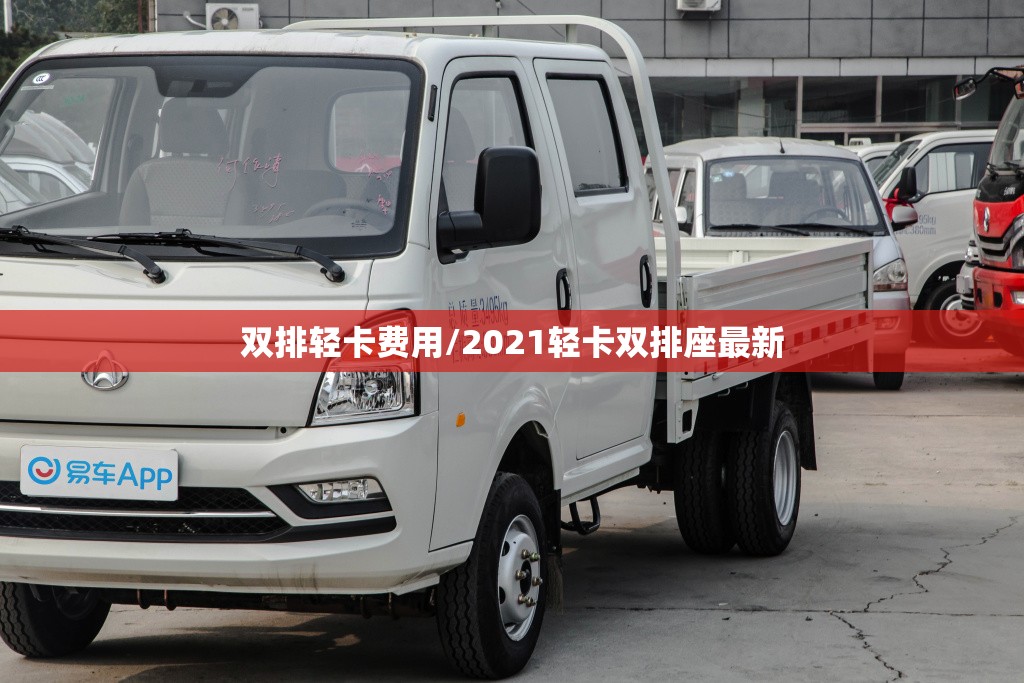 双排轻卡费用/2021轻卡双排座最新