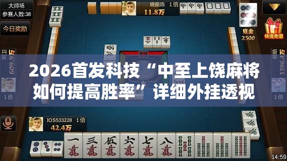 2026首发科技“中至上饶麻将如何提高胜率	”详细外挂透视辅助软件教程