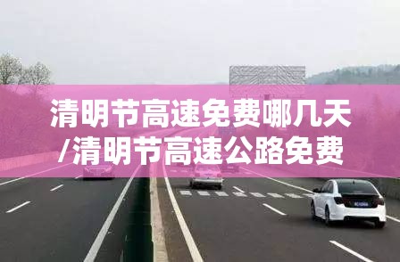 清明节高速免费哪几天/清明节高速公路免费几天?