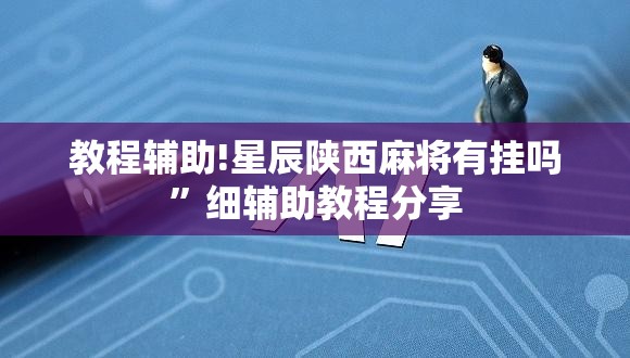教程辅助!星辰陕西麻将有挂吗”细辅助教程分享