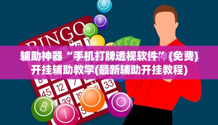 辅助神器“手机打牌透视软件	”(免费)开挂辅助教学(最新辅助开挂教程)
