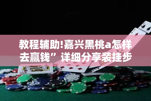 教程辅助!嘉兴黑桃a怎样去赢钱”详细分享装挂步骤