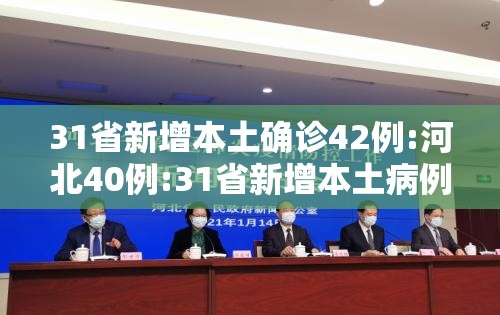 31省新增本土确诊42例:河北40例:31省新增本土病例85例河北82例行程