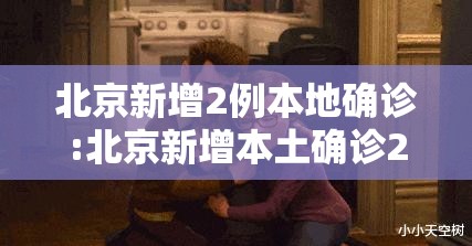 北京新增2例本地确诊:北京新增本土确诊2例