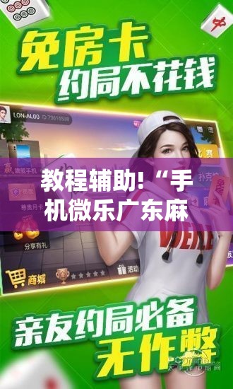 教程辅助!“手机微乐广东麻将到底有没有挂”详细分享装挂步骤