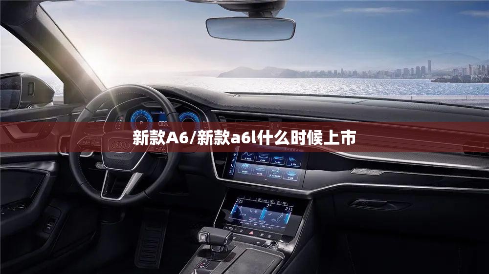 新款A6/新款a6l什么时候上市
