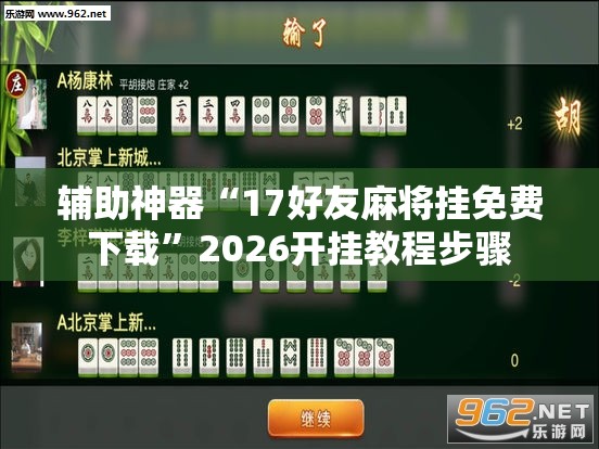辅助神器“17好友麻将挂免费下载”2026开挂教程步骤