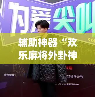 辅助神器“欢乐麻将外卦神器	”开挂(透视)最新辅助详细