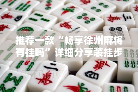 推荐一款“畅享徐州麻将有挂吗	”详细分享装挂步骤