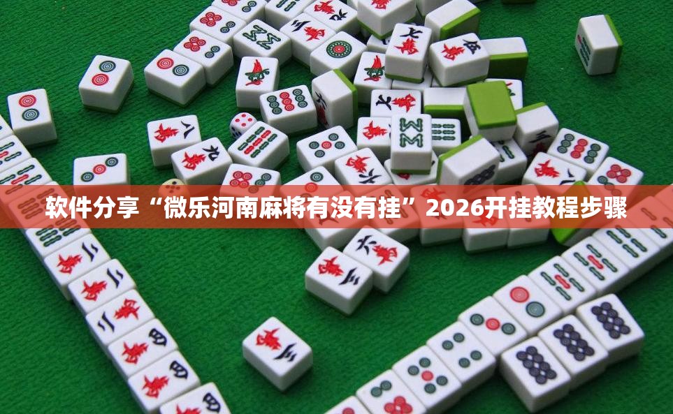 软件分享“微乐河南麻将有没有挂	”2026开挂教程步骤