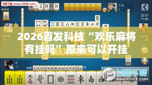 2026首发科技“欢乐麻将有挂吗	”原来可以开挂