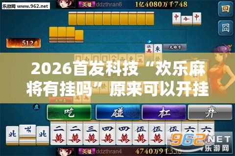 2026首发科技“欢乐麻将有挂吗”原来可以开挂
