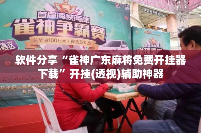 软件分享“雀神广东麻将免费开挂器下载”开挂(透视)辅助神器