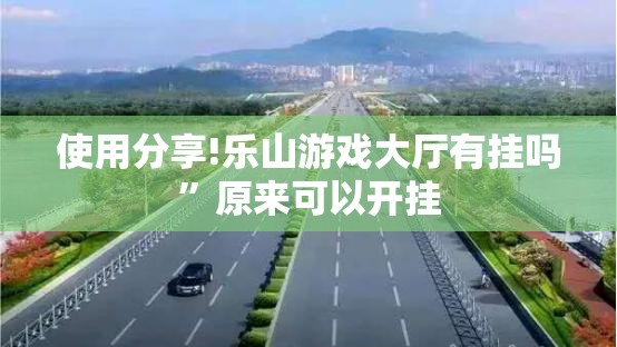 使用分享!乐山游戏大厅有挂吗	”原来可以开挂