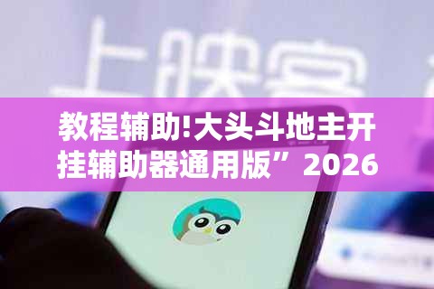 教程辅助!大头斗地主开挂辅助器通用版”2026开挂教程步骤
