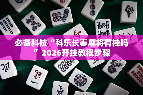 必备科技“科乐长春麻将有挂吗”2026开挂教程步骤