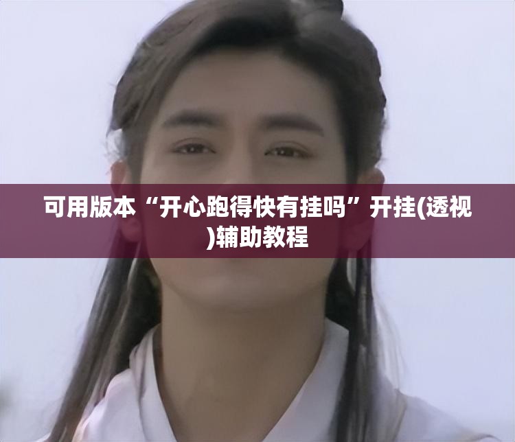 可用版本“开心跑得快有挂吗”开挂(透视)辅助教程
