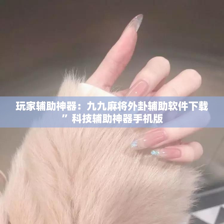 玩家辅助神器：九九麻将外卦辅助软件下载	”科技辅助神器手机版