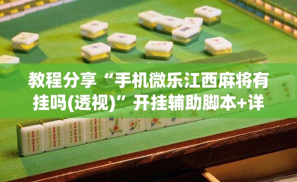 教程分享“手机微乐江西麻将有挂吗(透视)	”开挂辅助脚本+详细开挂安装教程