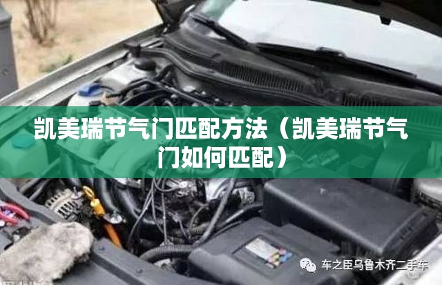 凯美瑞节气门匹配方法（凯美瑞节气门如何匹配）