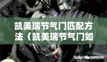 凯美瑞节气门匹配方法（凯美瑞节气门如何匹配）