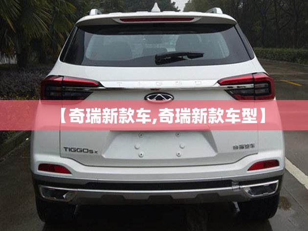 【奇瑞新款车,奇瑞新款车型】