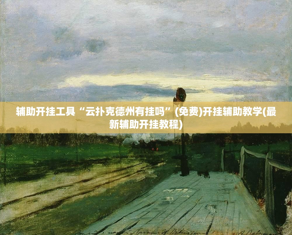 辅助开挂工具“云扑克德州有挂吗”(免费)开挂辅助教学(最新辅助开挂教程)
