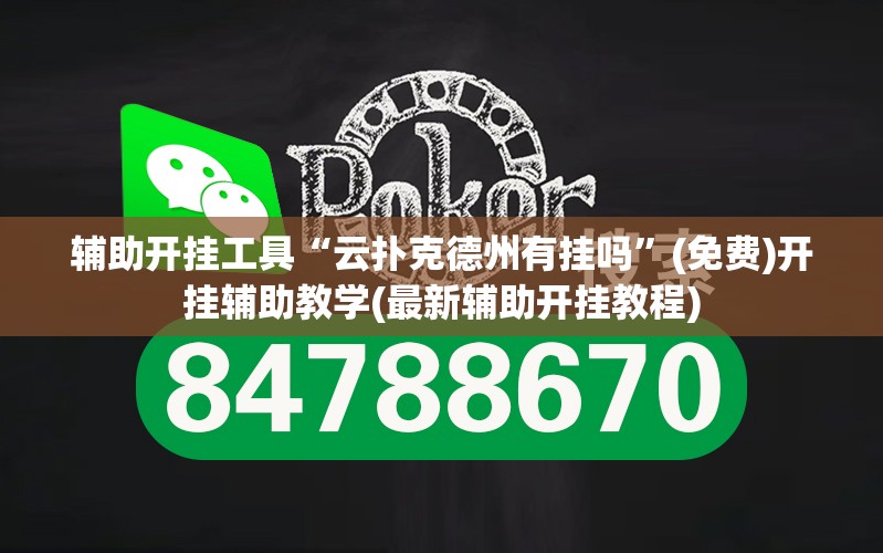 辅助开挂工具“云扑克德州有挂吗”(免费)开挂辅助教学(最新辅助开挂教程)