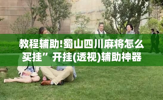教程辅助!蜀山四川麻将怎么买挂”开挂(透视)辅助神器