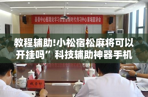 教程辅助!小松宿松麻将可以开挂吗	”科技辅助神器手机版
