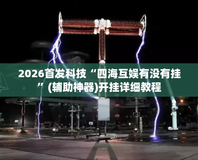 2026首发科技“四海互娱有没有挂”(辅助神器)开挂详细教程