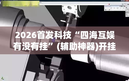 2026首发科技“四海互娱有没有挂”(辅助神器)开挂详细教程
