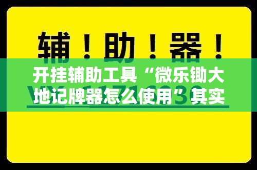 开挂辅助工具“微乐锄大地记牌器怎么使用	”其实确实有挂